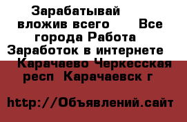 Зарабатывай 1000$ вложив всего 1$ - Все города Работа » Заработок в интернете   . Карачаево-Черкесская респ.,Карачаевск г.